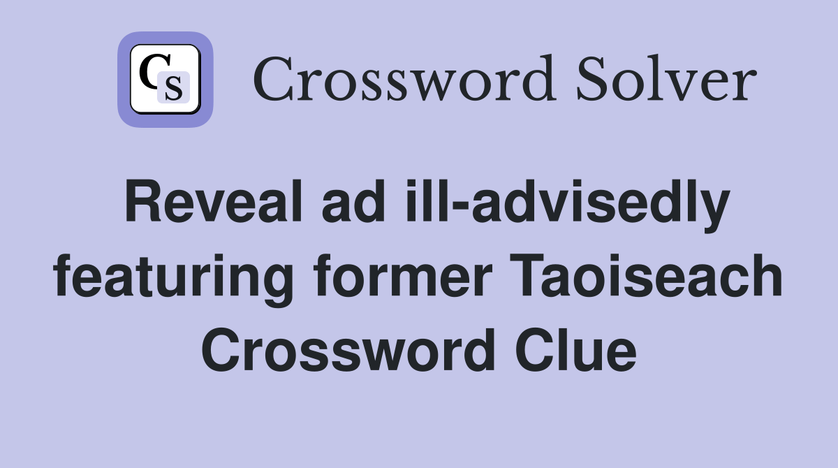 Reveal ad illadvisedly featuring former Taoiseach Crossword Clue